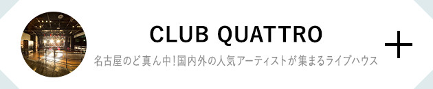 CLUB QUATTRO 名古屋のど真ん中！国内外の人気アーティストが集まるライブハウス
