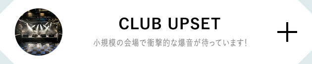 CLUB UPSET 小規模の会場で衝撃的な爆音が待っています！